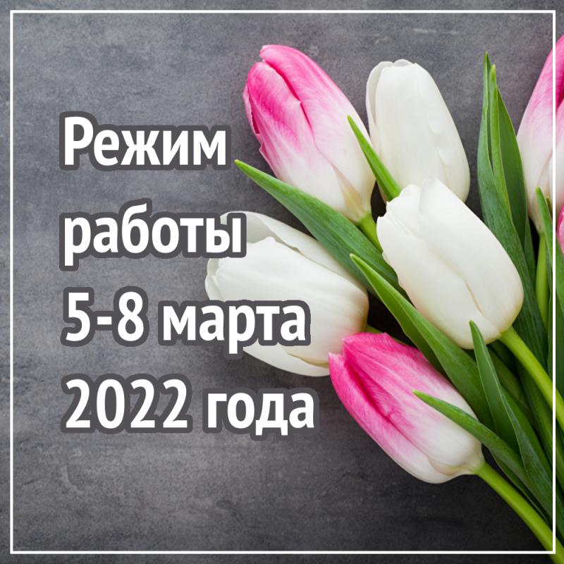 Режим работы 5-8 марта 2022 г.